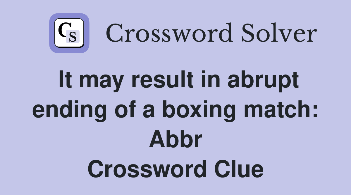 It may result in abrupt ending of a boxing match Abbr. Crossword